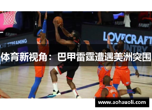 体育新视角：巴甲雷霆遭遇美洲突围