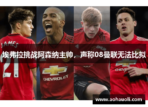 埃弗拉挑战阿森纳主帅，声称08曼联无法比拟